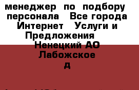 менеджер  по  подбору  персонала - Все города Интернет » Услуги и Предложения   . Ненецкий АО,Лабожское д.